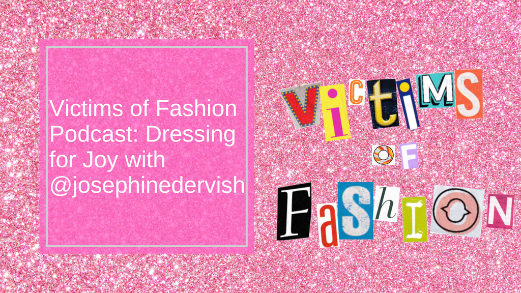 Victims of Fashion Podcast S1 Ep2: Dressing for joy with @josephinedervish
