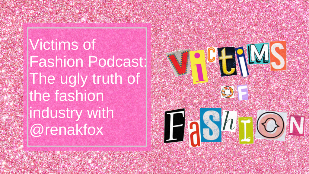 Victims of Fashion Podcast S1 Ep5: The ugly truth of the fashion industry with @renakfox